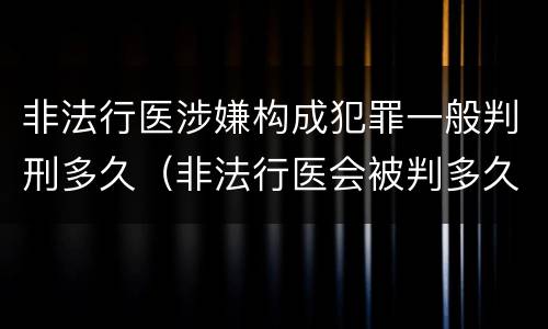 非法行医涉嫌构成犯罪一般判刑多久（非法行医会被判多久）