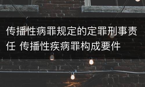 传播性病罪规定的定罪刑事责任 传播性疾病罪构成要件