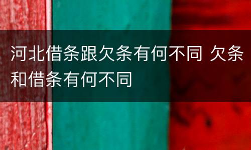 河北借条跟欠条有何不同 欠条和借条有何不同