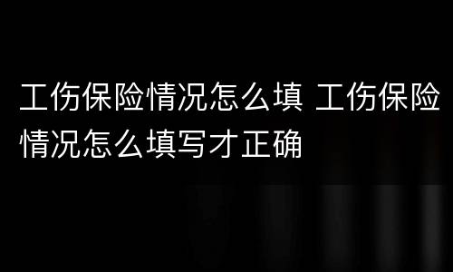 工伤保险情况怎么填 工伤保险情况怎么填写才正确