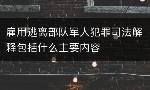 雇用逃离部队军人犯罪司法解释包括什么主要内容