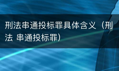 刑法串通投标罪具体含义（刑法 串通投标罪）