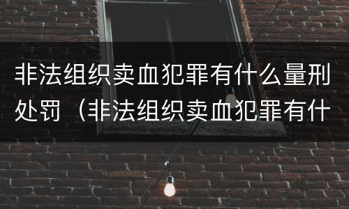 非法组织卖血犯罪有什么量刑处罚（非法组织卖血犯罪有什么量刑处罚标准）