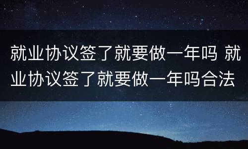 就业协议签了就要做一年吗 就业协议签了就要做一年吗合法吗