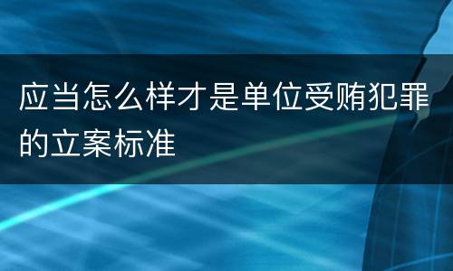 应当怎么样才是单位受贿犯罪的立案标准