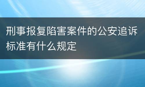 刑事报复陷害案件的公安追诉标准有什么规定