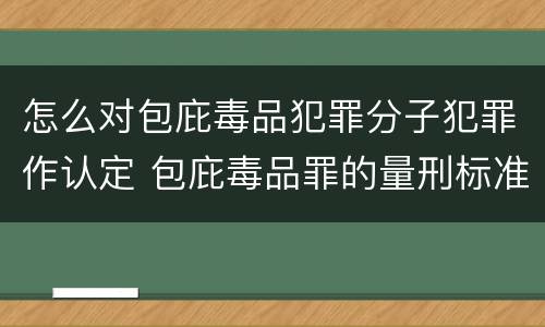 怎么对包庇毒品犯罪分子犯罪作认定 包庇毒品罪的量刑标准