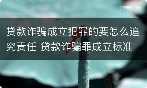 贷款诈骗成立犯罪的要怎么追究责任 贷款诈骗罪成立标准