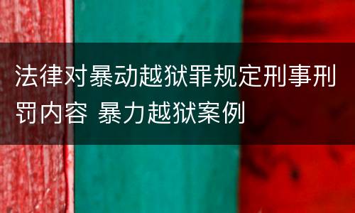 法律对暴动越狱罪规定刑事刑罚内容 暴力越狱案例