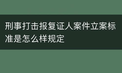 刑事打击报复证人案件立案标准是怎么样规定