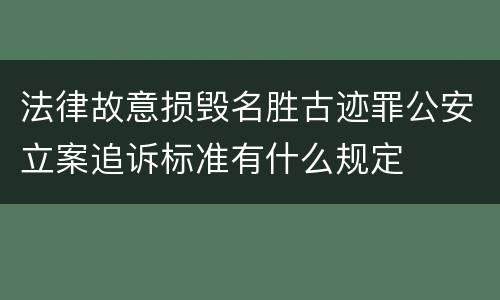 法律故意损毁名胜古迹罪公安立案追诉标准有什么规定