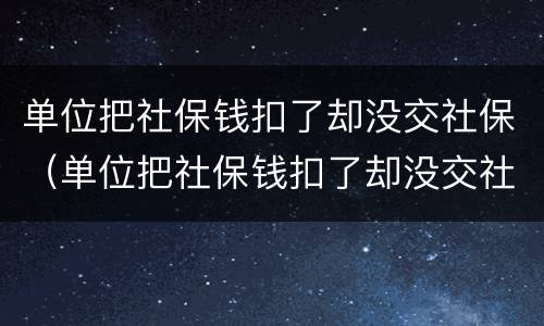 单位把社保钱扣了却没交社保（单位把社保钱扣了却没交社保怎么处理）