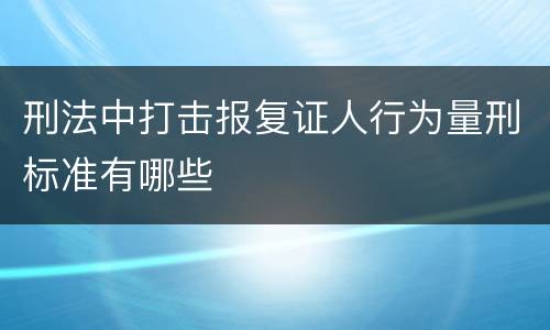 刑法中打击报复证人行为量刑标准有哪些