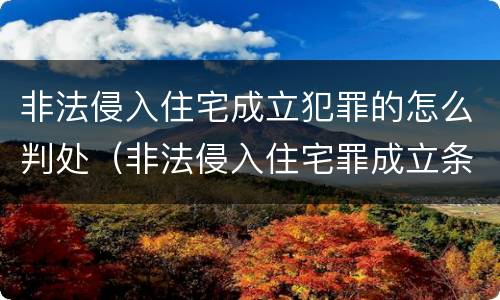 非法侵入住宅成立犯罪的怎么判处（非法侵入住宅罪成立条件）