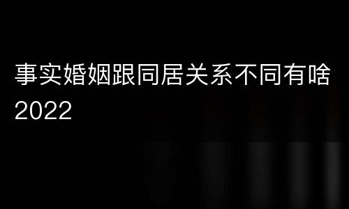 事实婚姻跟同居关系不同有啥2022