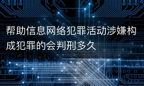 帮助信息网络犯罪活动涉嫌构成犯罪的会判刑多久