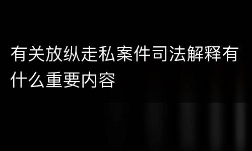 有关放纵走私案件司法解释有什么重要内容