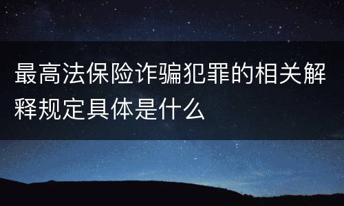 最高法保险诈骗犯罪的相关解释规定具体是什么