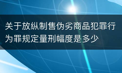 关于放纵制售伪劣商品犯罪行为罪规定量刑幅度是多少