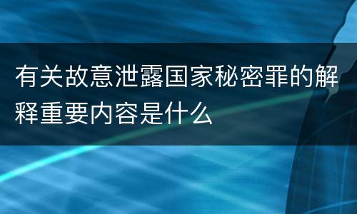 有关故意泄露国家秘密罪的解释重要内容是什么