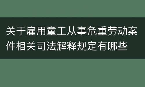 关于雇用童工从事危重劳动案件相关司法解释规定有哪些