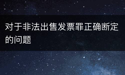 对于非法出售发票罪正确断定的问题