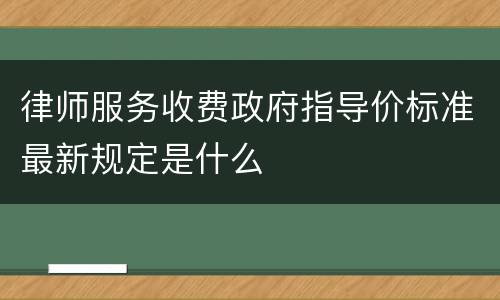 律师服务收费政府指导价标准最新规定是什么