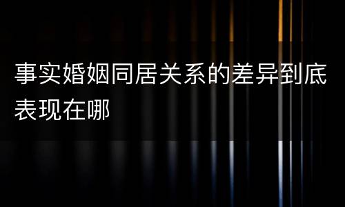 事实婚姻同居关系的差异到底表现在哪