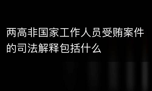 两高非国家工作人员受贿案件的司法解释包括什么