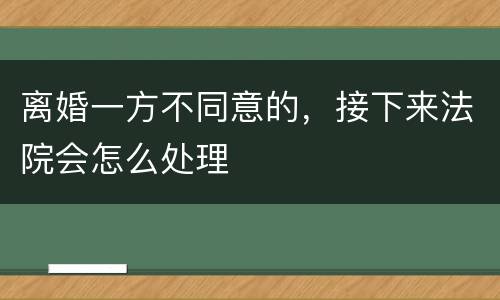 离婚一方不同意的，接下来法院会怎么处理