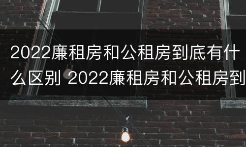 2022廉租房和公租房到底有什么区别 2022廉租房和公租房到底有什么区别呢