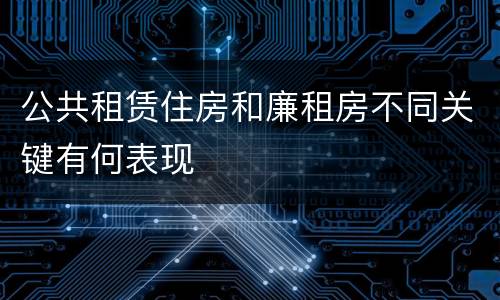 公共租赁住房和廉租房不同关键有何表现