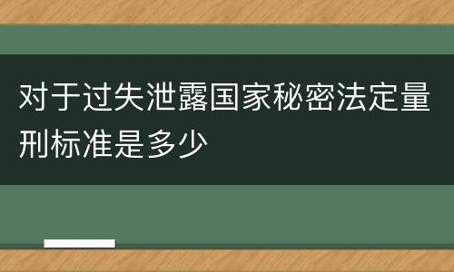 对于过失泄露国家秘密法定量刑标准是多少