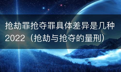 抢劫罪抢夺罪具体差异是几种2022（抢劫与抢夺的量刑）