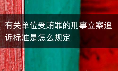 有关单位受贿罪的刑事立案追诉标准是怎么规定