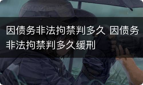 因债务非法拘禁判多久 因债务非法拘禁判多久缓刑