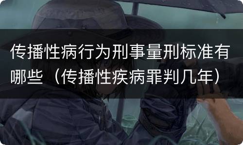 传播性病行为刑事量刑标准有哪些（传播性疾病罪判几年）