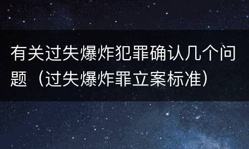 有关过失爆炸犯罪确认几个问题（过失爆炸罪立案标准）