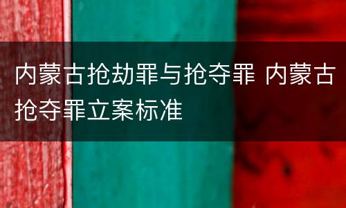 内蒙古抢劫罪与抢夺罪 内蒙古抢夺罪立案标准