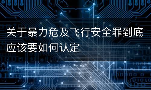 关于暴力危及飞行安全罪到底应该要如何认定