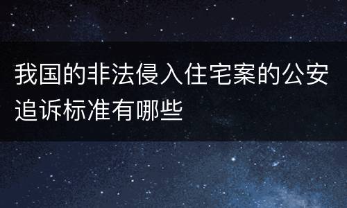 我国的非法侵入住宅案的公安追诉标准有哪些