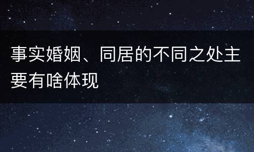 事实婚姻、同居的不同之处主要有啥体现