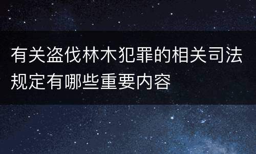 有关盗伐林木犯罪的相关司法规定有哪些重要内容