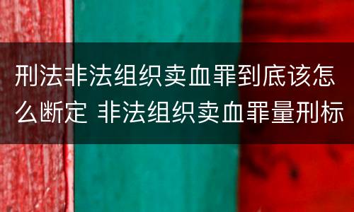 刑法非法组织卖血罪到底该怎么断定 非法组织卖血罪量刑标准