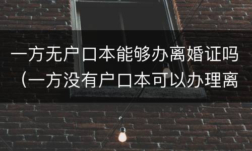 一方无户口本能够办离婚证吗（一方没有户口本可以办理离婚吗）