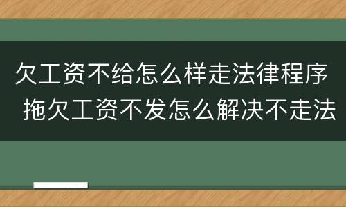 欠工资不给怎么样走法律程序 拖欠工资不发怎么解决不走法律程序