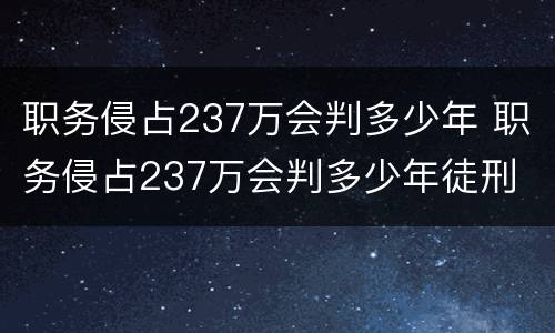 职务侵占237万会判多少年 职务侵占237万会判多少年徒刑