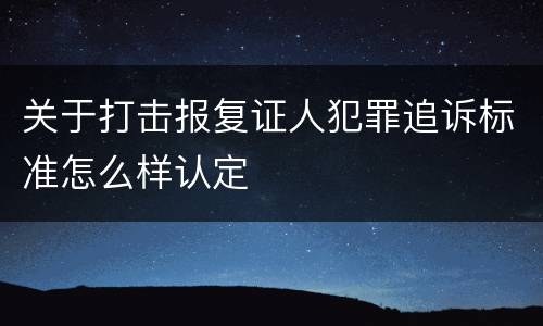 关于打击报复证人犯罪追诉标准怎么样认定