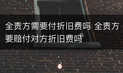 全责方需要付折旧费吗 全责方要赔付对方折旧费吗