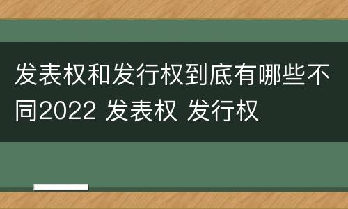 发表权和发行权到底有哪些不同2022 发表权 发行权